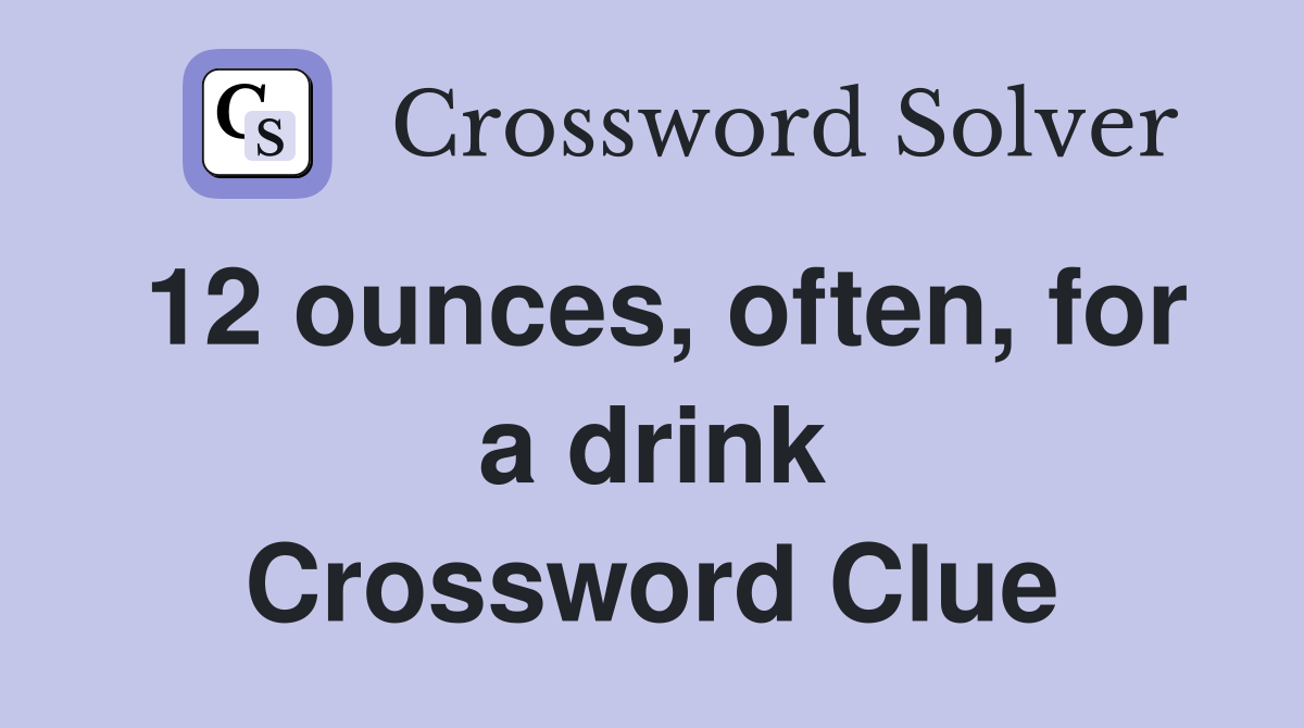 12 ounces, often, for a drink Crossword Clue Answers Crossword Solver